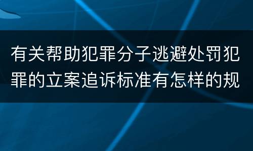 有关帮助犯罪分子逃避处罚犯罪的立案追诉标准有怎样的规定