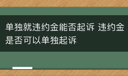 单独就违约金能否起诉 违约金是否可以单独起诉