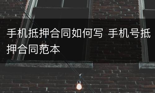 手机抵押合同如何写 手机号抵押合同范本