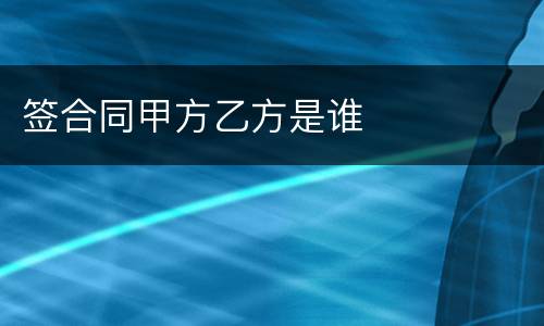 签合同甲方乙方是谁