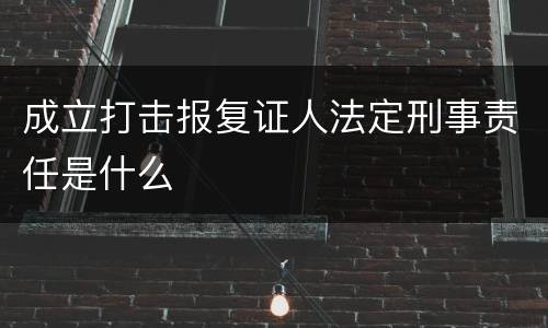 成立打击报复证人法定刑事责任是什么