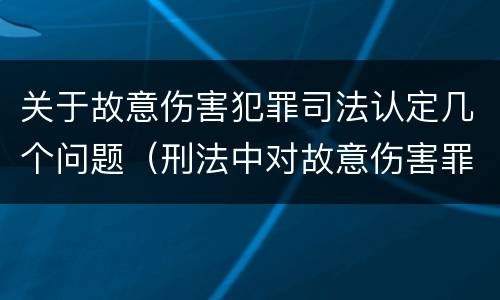 关于故意伤害犯罪司法认定几个问题（刑法中对故意伤害罪的认定）