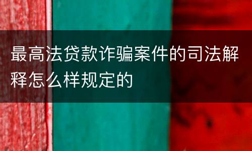 最高法贷款诈骗案件的司法解释怎么样规定的