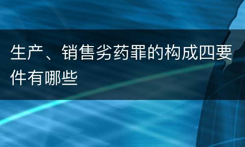 生产、销售劣药罪的构成四要件有哪些