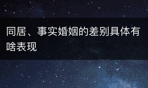同居、事实婚姻的差别具体有啥表现