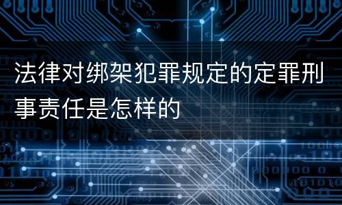 法律对绑架犯罪规定的定罪刑事责任是怎样的