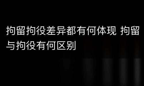 拘留拘役差异都有何体现 拘留与拘役有何区别