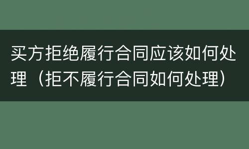 买方拒绝履行合同应该如何处理（拒不履行合同如何处理）