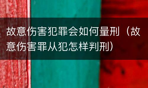 故意伤害犯罪会如何量刑（故意伤害罪从犯怎样判刑）