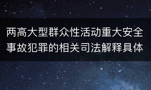 两高大型群众性活动重大安全事故犯罪的相关司法解释具体有哪些规定