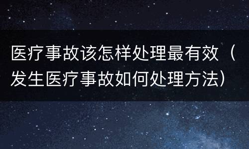 医疗事故该怎样处理最有效（发生医疗事故如何处理方法）