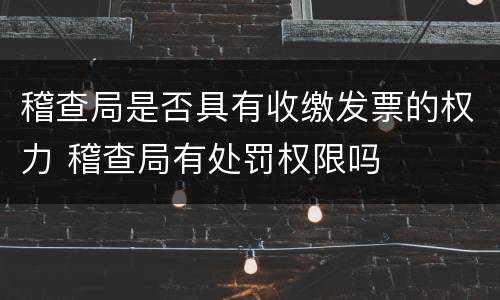 稽查局是否具有收缴发票的权力 稽查局有处罚权限吗