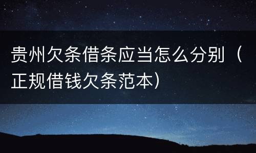 贵州欠条借条应当怎么分别（正规借钱欠条范本）