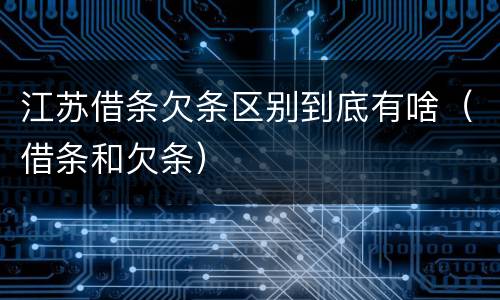 江苏借条欠条区别到底有啥（借条和欠条）