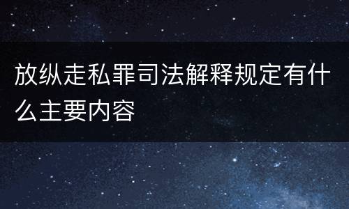 放纵走私罪司法解释规定有什么主要内容