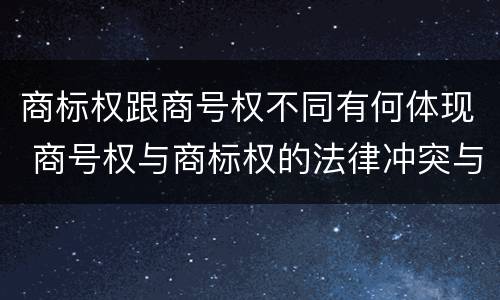 商标权跟商号权不同有何体现 商号权与商标权的法律冲突与解决