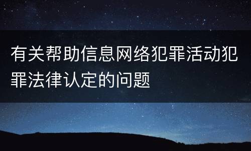 有关帮助信息网络犯罪活动犯罪法律认定的问题