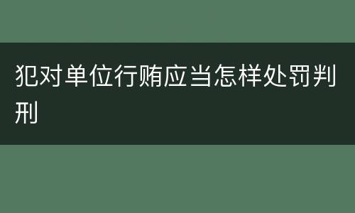 犯对单位行贿应当怎样处罚判刑