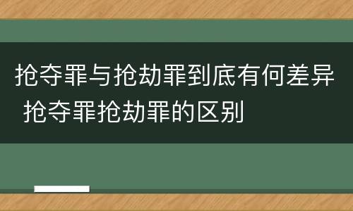 抢夺罪与抢劫罪到底有何差异 抢夺罪抢劫罪的区别