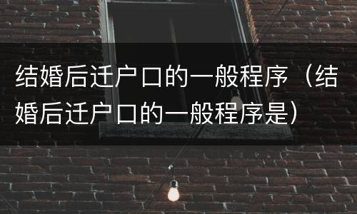 结婚后迁户口的一般程序（结婚后迁户口的一般程序是）