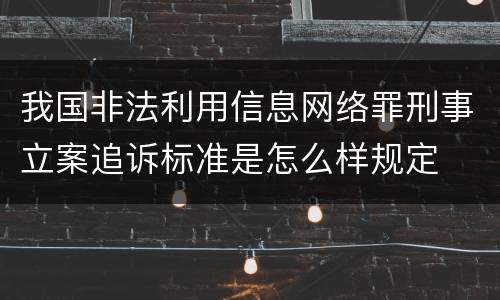 我国非法利用信息网络罪刑事立案追诉标准是怎么样规定