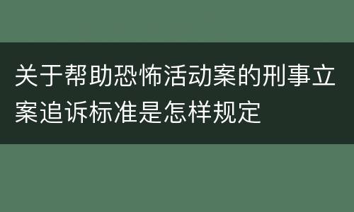 关于帮助恐怖活动案的刑事立案追诉标准是怎样规定