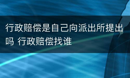 行政赔偿是自己向派出所提出吗 行政赔偿找谁