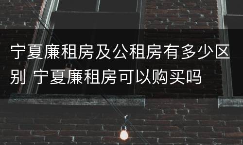 宁夏廉租房及公租房有多少区别 宁夏廉租房可以购买吗