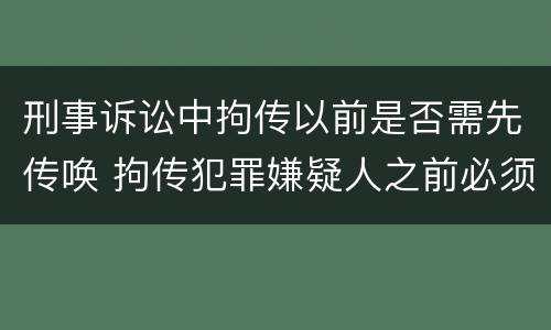 刑事诉讼中拘传以前是否需先传唤 拘传犯罪嫌疑人之前必须先传唤