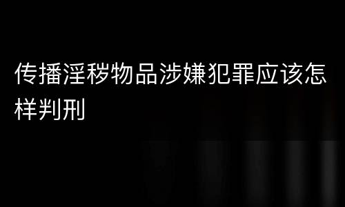 传播淫秽物品涉嫌犯罪应该怎样判刑