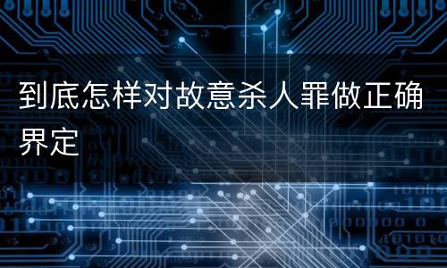 到底怎样对故意杀人罪做正确界定