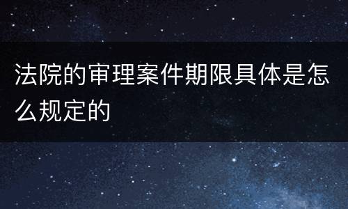 法院的审理案件期限具体是怎么规定的