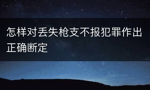 怎样对丢失枪支不报犯罪作出正确断定