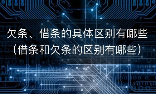 欠条、借条的具体区别有哪些（借条和欠条的区别有哪些）
