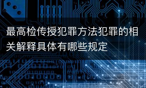 最高检传授犯罪方法犯罪的相关解释具体有哪些规定