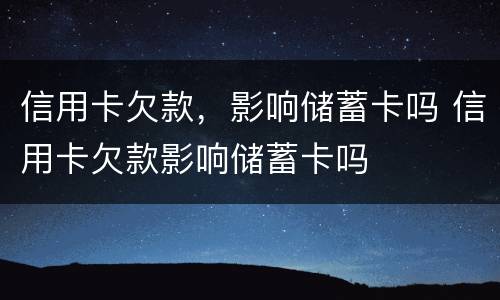 信用卡欠款，影响储蓄卡吗 信用卡欠款影响储蓄卡吗