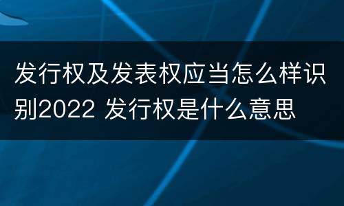 发行权及发表权应当怎么样识别2022 发行权是什么意思