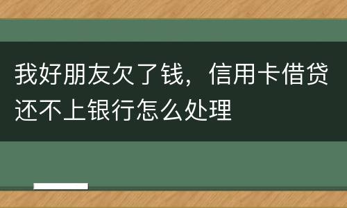 我好朋友欠了钱，信用卡借贷还不上银行怎么处理
