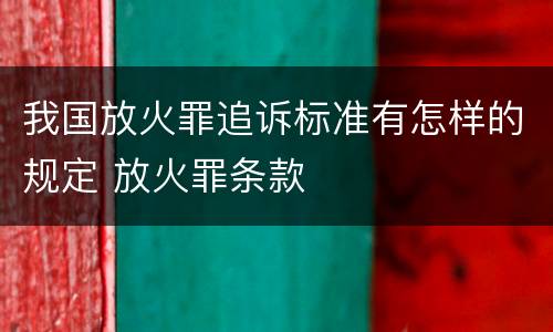我国放火罪追诉标准有怎样的规定 放火罪条款