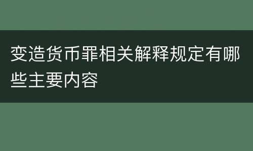 变造货币罪相关解释规定有哪些主要内容