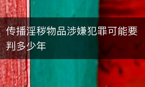 传播淫秽物品涉嫌犯罪可能要判多少年