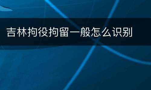 吉林拘役拘留一般怎么识别