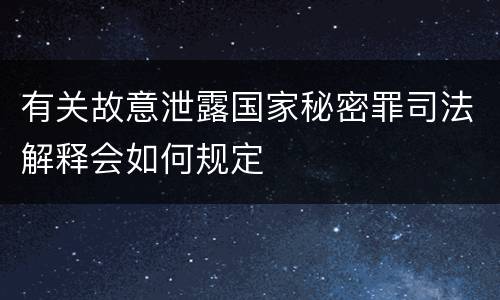 有关故意泄露国家秘密罪司法解释会如何规定