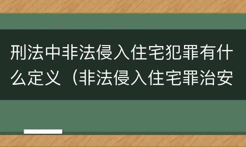 刑法中非法侵入住宅犯罪有什么定义（非法侵入住宅罪治安和刑事的区别）