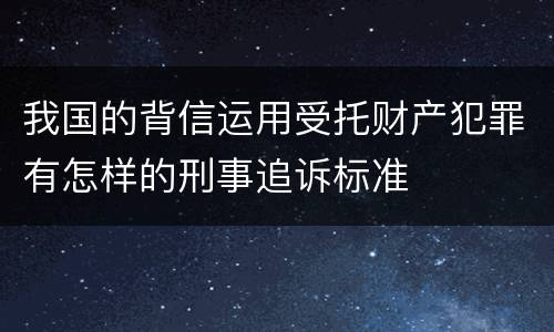 我国的背信运用受托财产犯罪有怎样的刑事追诉标准