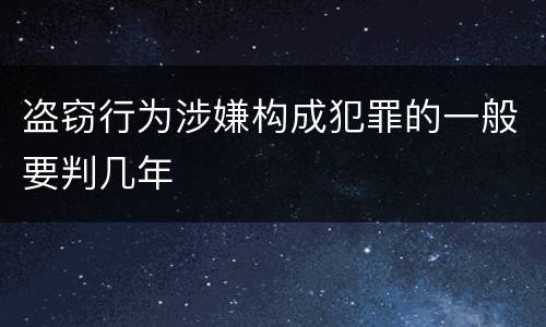 盗窃行为涉嫌构成犯罪的一般要判几年
