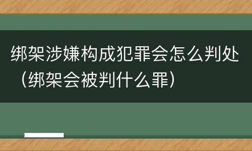 绑架涉嫌构成犯罪会怎么判处（绑架会被判什么罪）