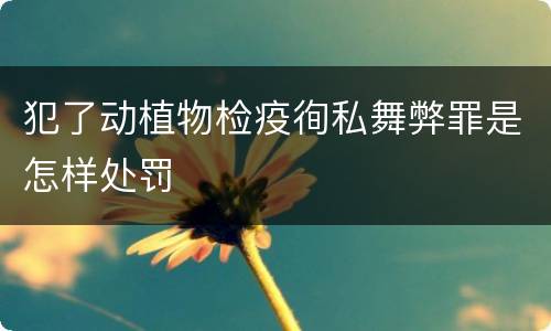 犯了动植物检疫徇私舞弊罪是怎样处罚