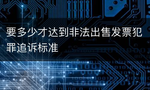 要多少才达到非法出售发票犯罪追诉标准