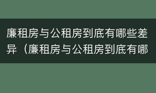 廉租房与公租房到底有哪些差异（廉租房与公租房到底有哪些差异呢）